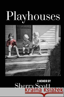 Playhouses: Sexuality and Fundamentalism Sherry Scott 9781684338870