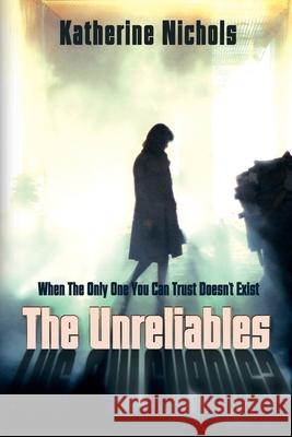 The Unreliables: When The Only One You Can Trust Doesn't Exist Katherine Nichols 9781684338887 Black Rose Writing