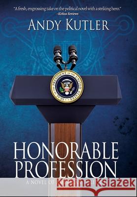 Honorable Profession: A Novel of American Politics Andy Kutler 9781684338894 Black Rose Writing