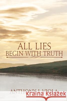 All Lies Begin With Truth Anthony J. Viola 9781684339600 Black Rose Writing