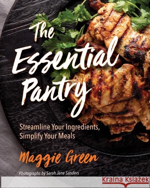 The Essential Pantry: Streamline Your Ingredients, Simplify Your Meals Maggie Green Sarah Jane Sanders 9781684350421