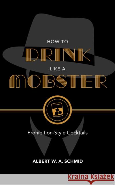 How to Drink Like a Mobster: Prohibition-Style Cocktails Albert W. a. Schmid Noah Rothbaum 9781684350490 Red Lightning Books