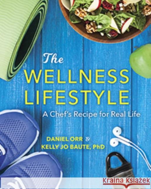 The Wellness Lifestyle: A Chef's Recipe for Real Life Daniel Orr Kelly Jo Baute 9781684350599 Red Lightning Books