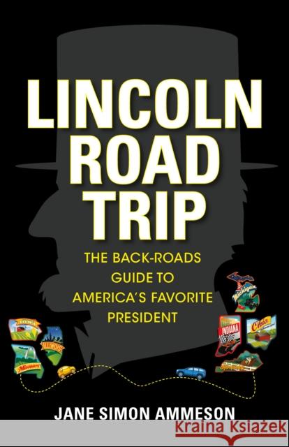 Lincoln Road Trip: The Back-Roads Guide to America's Favorite President Jane Simon Ammeson 9781684350629 Red Lightning Books