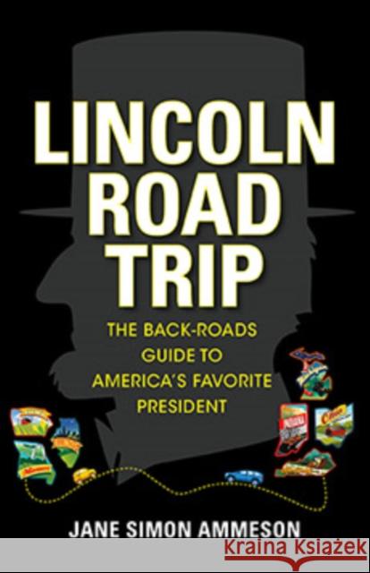 Lincoln Road Trip: The Back-Roads Guide to America's Favorite President Jane Simon Ammeson 9781684350940 Red Lightning Books