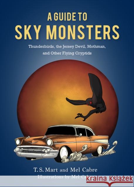 A Guide to Sky Monsters: Thunderbirds, the Jersey Devil, Mothman, and Other Flying Cryptids Mart, T. S. 9781684351244 Red Lightning Books