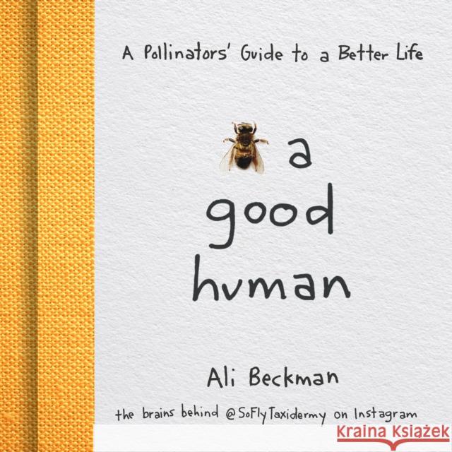 Bee a Good Human: A Pollinators' Guide to a Better Life Ali Beckman 9781684351329
