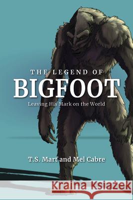 The Legend of Bigfoot: Leaving His Mark on the World T. S. Mart Mel Cabre 9781684351398 Red Lightning Books