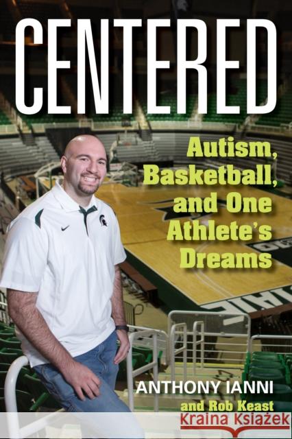 Centered: Autism, Basketball, and One Athlete's Dreams Anthony Ianni Robert Roy Keast Tom Izzo 9781684351534 Red Lightning Books