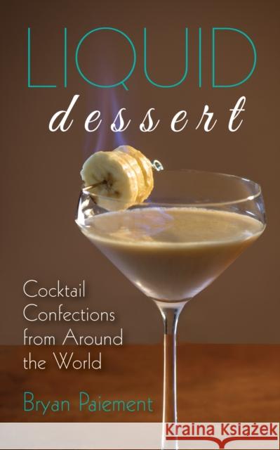 Liquid Dessert: Cocktail Confections from Around the World Bryan Paiement 9781684352111 Red Lightning Books