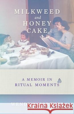 Milkweed and Honey Cake: A Memoir of Ritual Moments Wendy A. Horwitz 9781684352302 Red Lightning Books