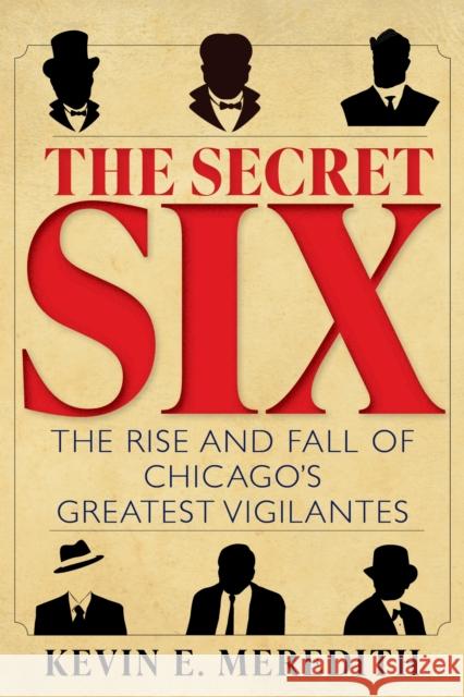 The Secret Six: The Rise and Fall of Chicago's Greatest Vigilantes Kevin E. Meredith 9781684352395