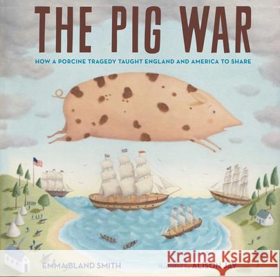 The Pig War: How a Porcine Tragedy Taught England and America to Share Emma Bland Smith Allison Jay 9781684371716 Calkins Creek Books