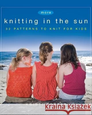 More Knitting in the Sun: 32 Patterns to Knit for Kids Kristi Porter 9781684420544 Trade Paper Press