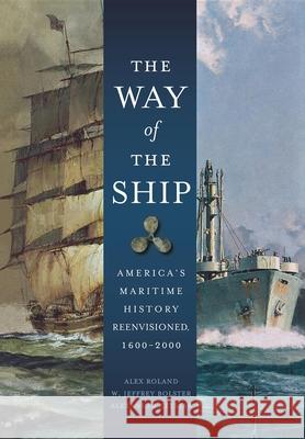 The Way of the Ship: America's Maritime History Reenvisoned, 1600-2000 Alex Roland 9781684421497 Wiley