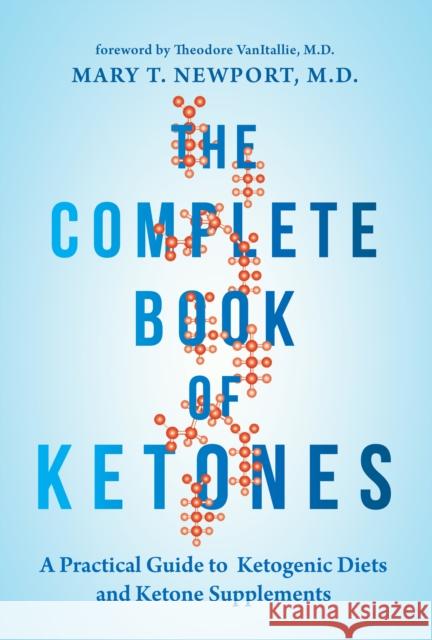 The Complete Book of Ketones: A Practical Guide to Ketogenic Diets and Ketone Supplements Dr. Mary Newport 9781684421619 Turner Publishing Company