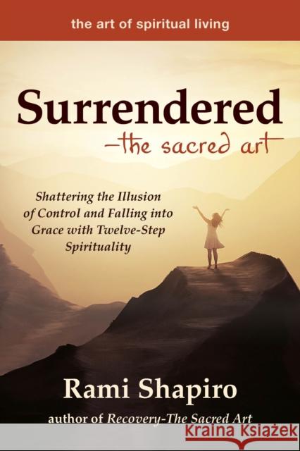 Surrendered--The Sacred Art: Shattering the Illusion of Control and Falling Into Grace with Twelve-Step Spirituality Rami Shapiro 9781684421923