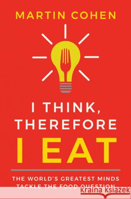 I Think Therefore I Eat: The World's Greatest Minds Tackle the Food Question Martin Cohen 9781684421992