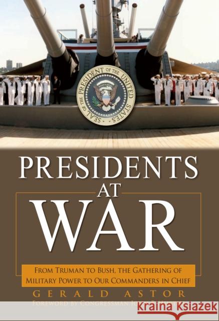 Presidents at War: From Truman to Bush, the Gathering of Military Powers to Our Commanders in Chief Gerald Astor John P. Murtha 9781684423514