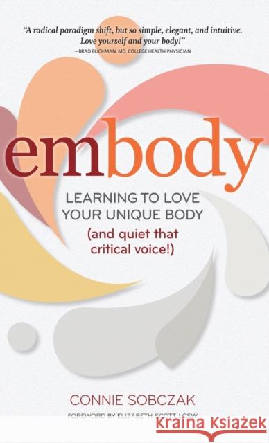 Embody: Learning to Love Your Unique Body (and Quiet That Critical Voice!) Connie Sobczak Elizabeth Scott 9781684424870 Gurze Books