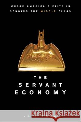 The Servant Economy: Where America's Elite Is Sending the Middle Class Jeff Faux 9781684425877 Wiley