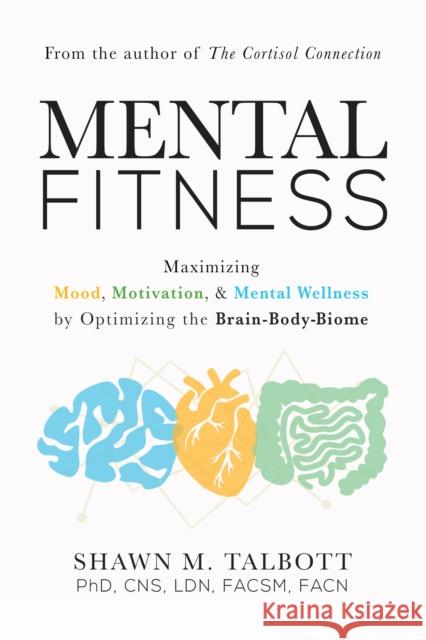 Mental Fitness: Maximizing Mood, Motivation, & Mental Wellness by Optimizing the Brain-Body-Biome Shawn Talbott 9781684426775