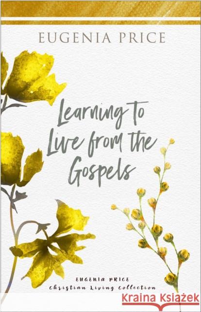 Learning to Live from the Gospels Eugenia Price 9781684427222