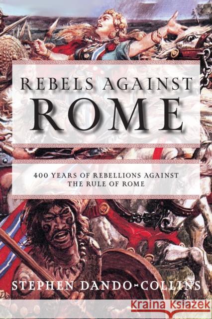 Rebels Against Rome: 400 Years of Rebellions Against the Rule of Rome Dando-Collins, Stephen 9781684427864 Turner
