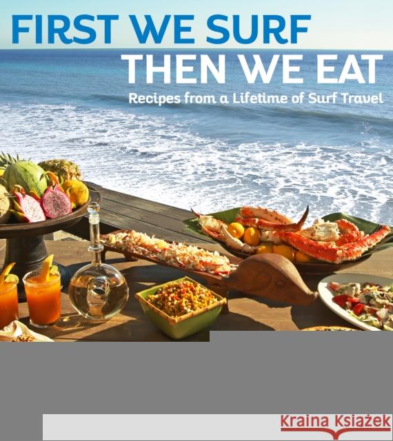 First We Surf, Then We Eat: Recipes from a Lifetime of Surf Travel  9781684428373 Prospect Park Books