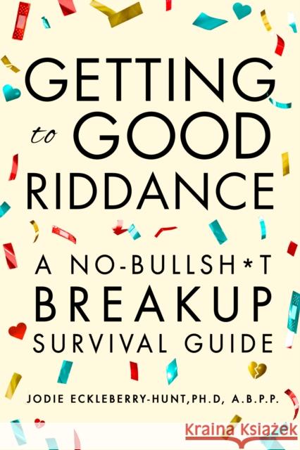 Getting to Good Riddance: A No-Bullsh*t Breakup Survival Guide Jodie Eickleberry-Hunt 9781684428489 Turner Publishing Company