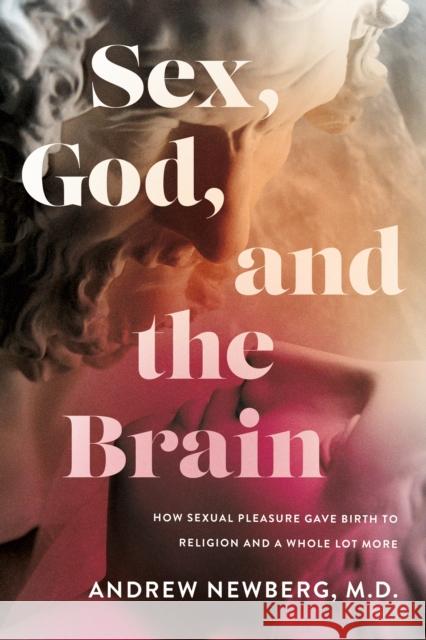 Sex, God, and the Brain: How Sexual Pleasure Gave Birth to Religion and a Whole Lot More Andrew Newberg 9781684428618 Turner