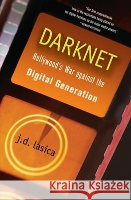 Darknet: Hollywood's War Against the Digital Generation J. D. Lasica 9781684428779 Wiley