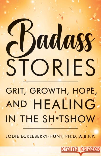 Badass Stories: Grit, Growth, Hope, and Healing in the Shitshow Jodie Eckleberry-Hunt 9781684429127 Turner Publishing Company