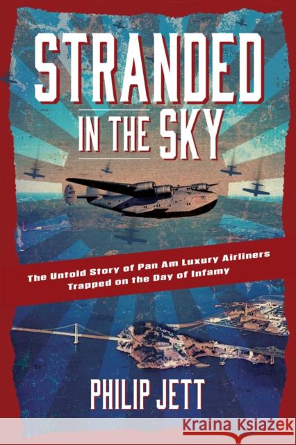 Stranded in the Sky: The Untold Story of Pan Am Luxury Airliners Trapped on the Day of Infamy Philip Jett 9781684429363 Turner Publishing Company