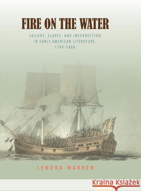 Fire on the Water: Sailors, Slaves, and Insurrection in Early American Literature, 1789-1886 Lenora Warren 9781684480173 Bucknell University Press