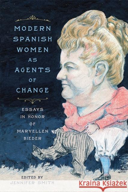 Modern Spanish Women as Agents of Change: Essays in Honor of Maryellen Bieder Jennifer Smith Jennifer Smith Akiko Tsuchiya 9781684480333 Rutgers University Press