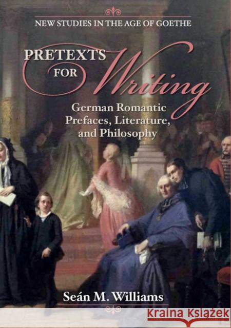 Pretexts for Writing: German Romantic Prefaces, Literature, and Philosophy Sean M. Williams   9781684480524 Rutgers University Press