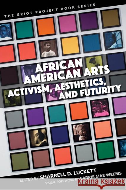 African American Arts: Activism, Aesthetics, and Futurity Sharrell D. Luckett Carrie Mae Weems Sharrell D. Luckett 9781684481521 Bucknell University Press