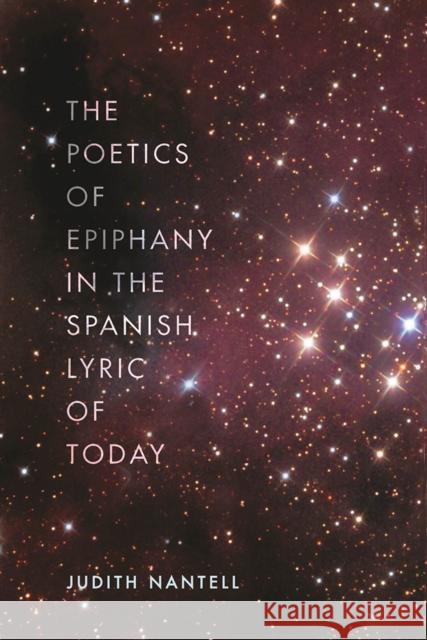 The Poetics of Epiphany in the Spanish Lyric of Today Judith Nantell 9781684481583 Bucknell University Press