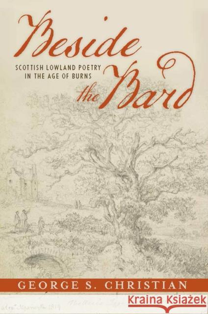 Beside the Bard: Scottish Lowland Poetry in the Age of Burns George S. Christian 9781684481811