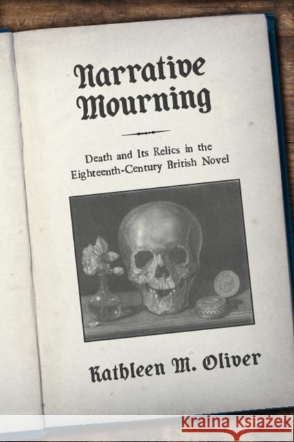 Narrative Mourning: Death and Its Relics in the Eighteenth-Century British Novel Kathleen M. Oliver 9781684481910 Bucknell University Press