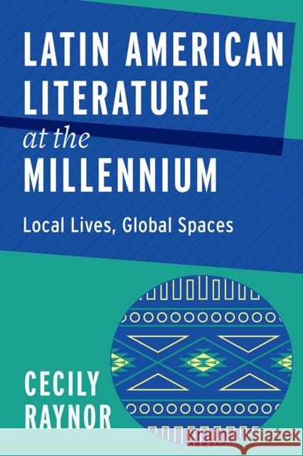 Latin American Literature at the Millennium: Local Lives, Global Spaces Cecily Raynor 9781684482566 Bucknell University Press