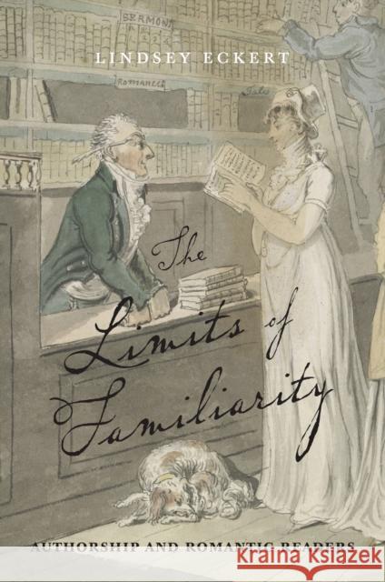 The Limits of Familiarity: Authorship and Romantic Readers Eckert, Lindsey 9781684483907 Bucknell University Press