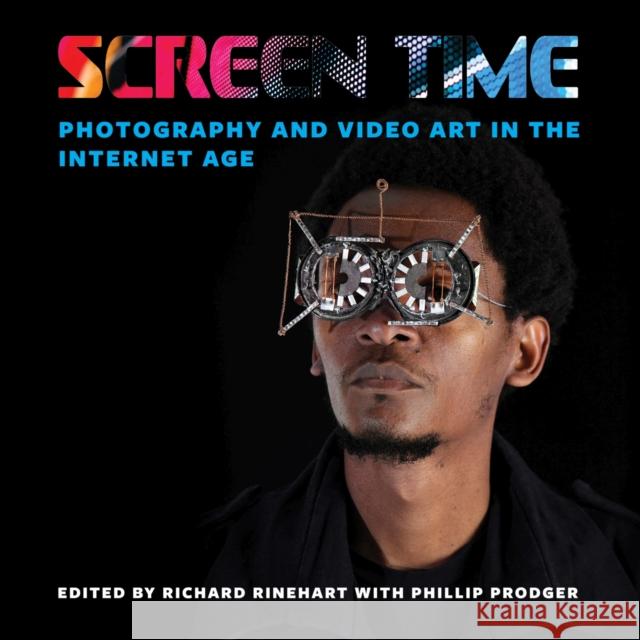 Screen Time: Photography and Video Art in the Internet Age Richard Rinehart Phillip Prodger 9781684484140 Bucknell University Press