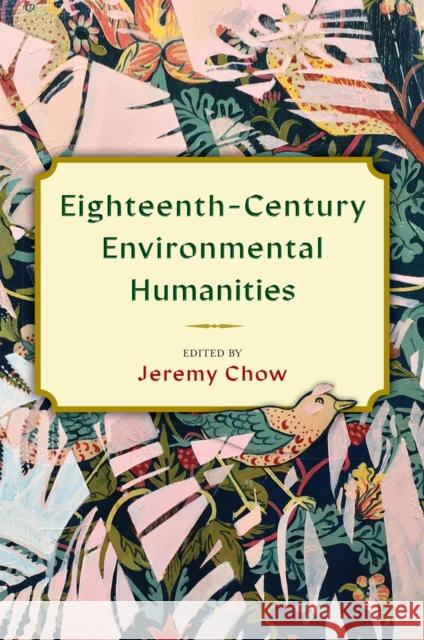 Eighteenth-Century Environmental Humanities Jeremy Chow Jeremy Chow Elliot Patsoura 9781684484287 Bucknell University Press
