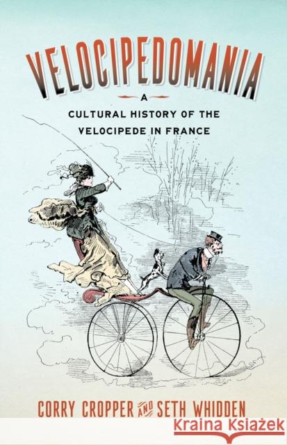 Velocipedomania: A Cultural History of the Velocipede in France Corry Cropper Seth Whidden 9781684484331