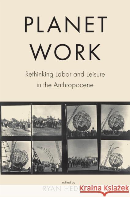 Planet Work: Rethinking Labor and Leisure in the Anthropocene Ryan Hediger Ryan Hediger David Rodland 9781684484584 Bucknell University Press