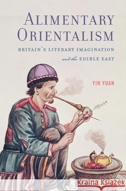 Alimentary Orientalism: Britain\'s Literary Imagination and the Edible East Yin Yuan 9781684484669 Bucknell University Press