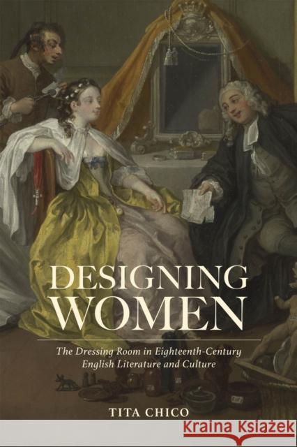 Designing Women: The Dressing Room in Eighteenth-Century English Literature and Culture Tita Chico 9781684484799 Bucknell University Press