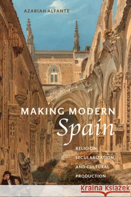 Making Modern Spain: Religion, Secularization, and Cultural Production Azariah Alfante 9781684484959 Bucknell University Press